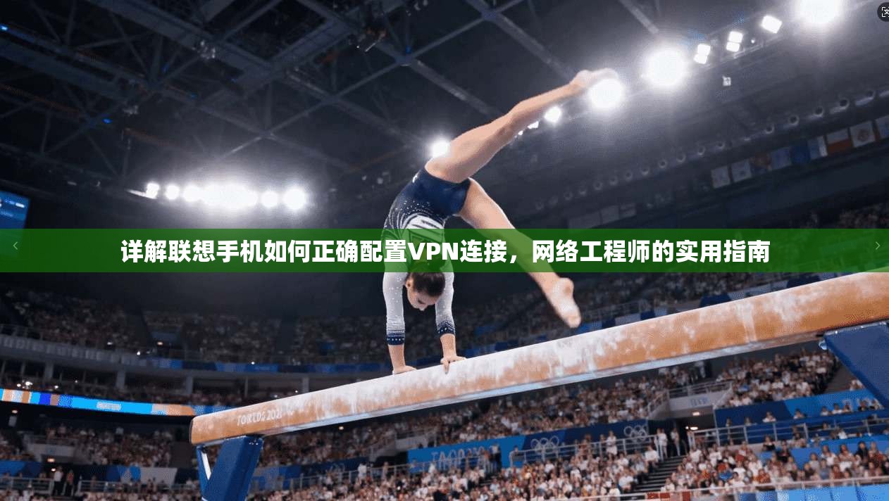 详解联想手机如何正确配置VPN连接，网络工程师的实用指南