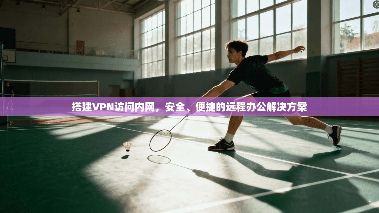 搭建VPN访问内网，安全、便捷的远程办公解决方案