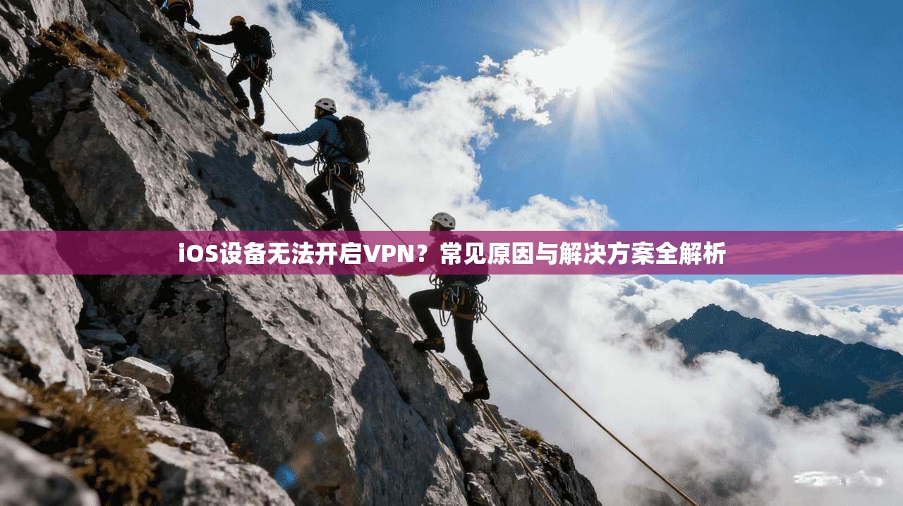 iOS设备无法开启VPN？常见原因与解决方案全解析