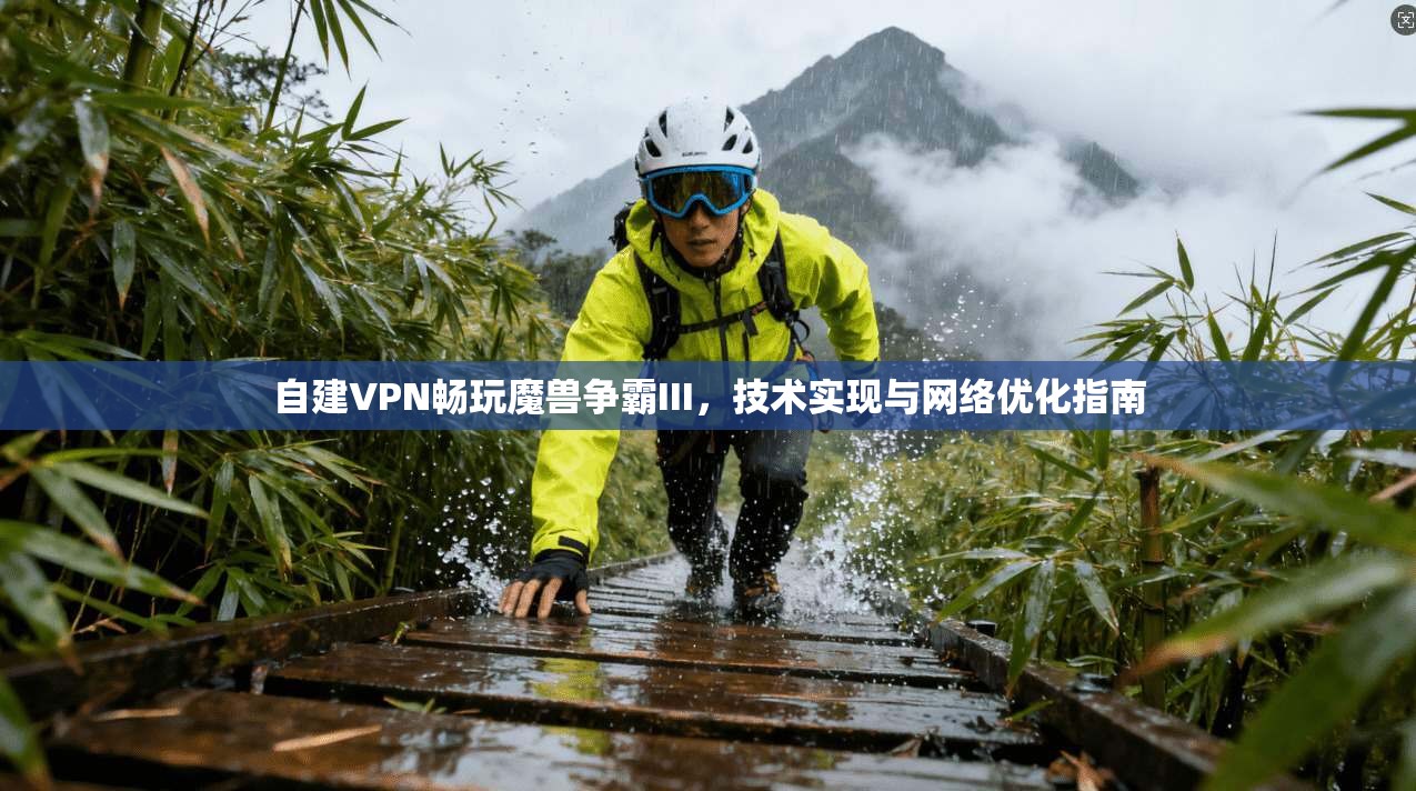 自建VPN畅玩魔兽争霸III，技术实现与网络优化指南
