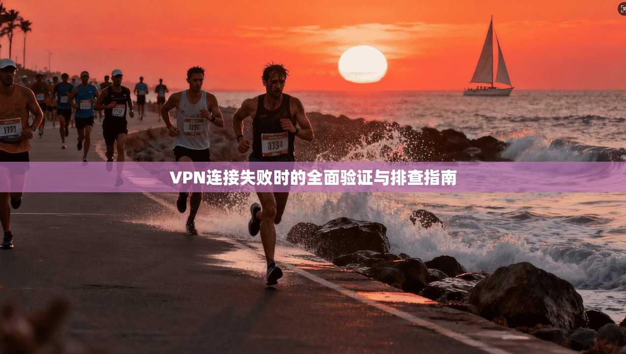 VPN连接失败时的全面验证与排查指南