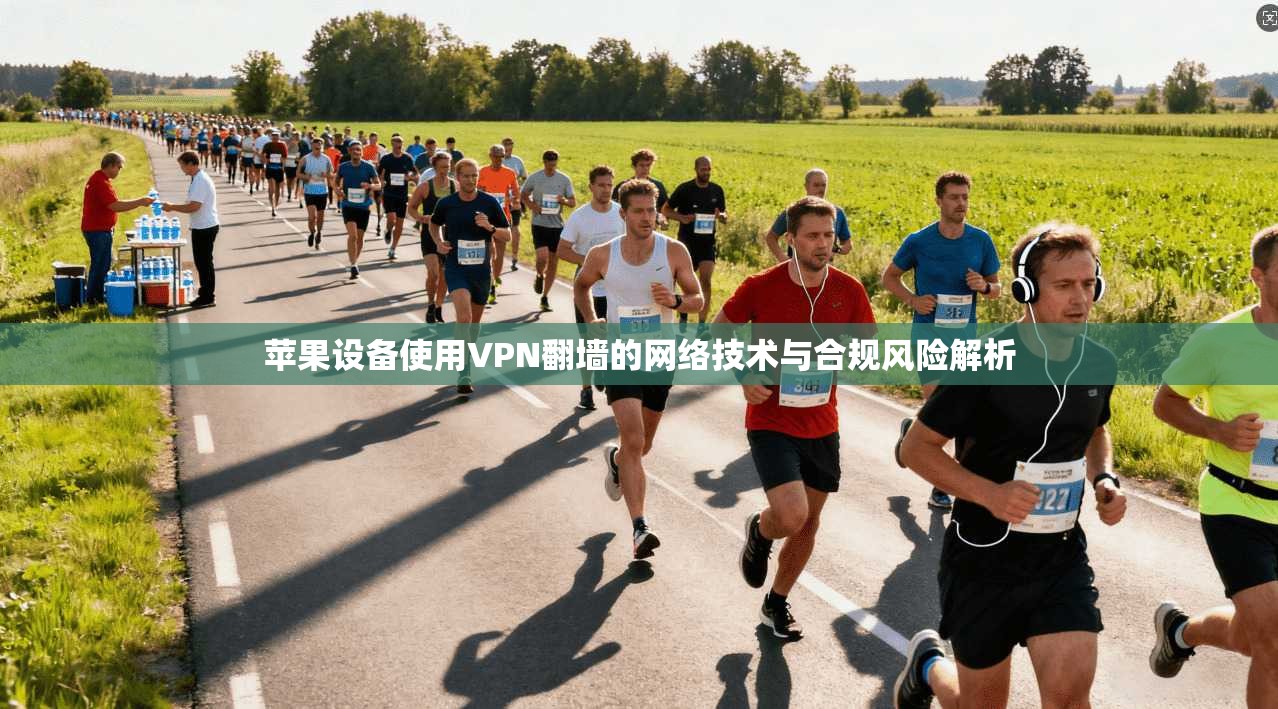 苹果设备使用VPN翻墙的网络技术与合规风险解析