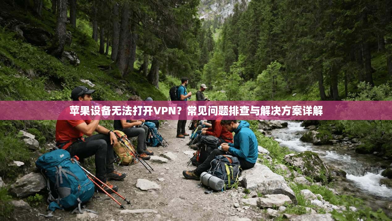 苹果设备无法打开VPN？常见问题排查与解决方案详解