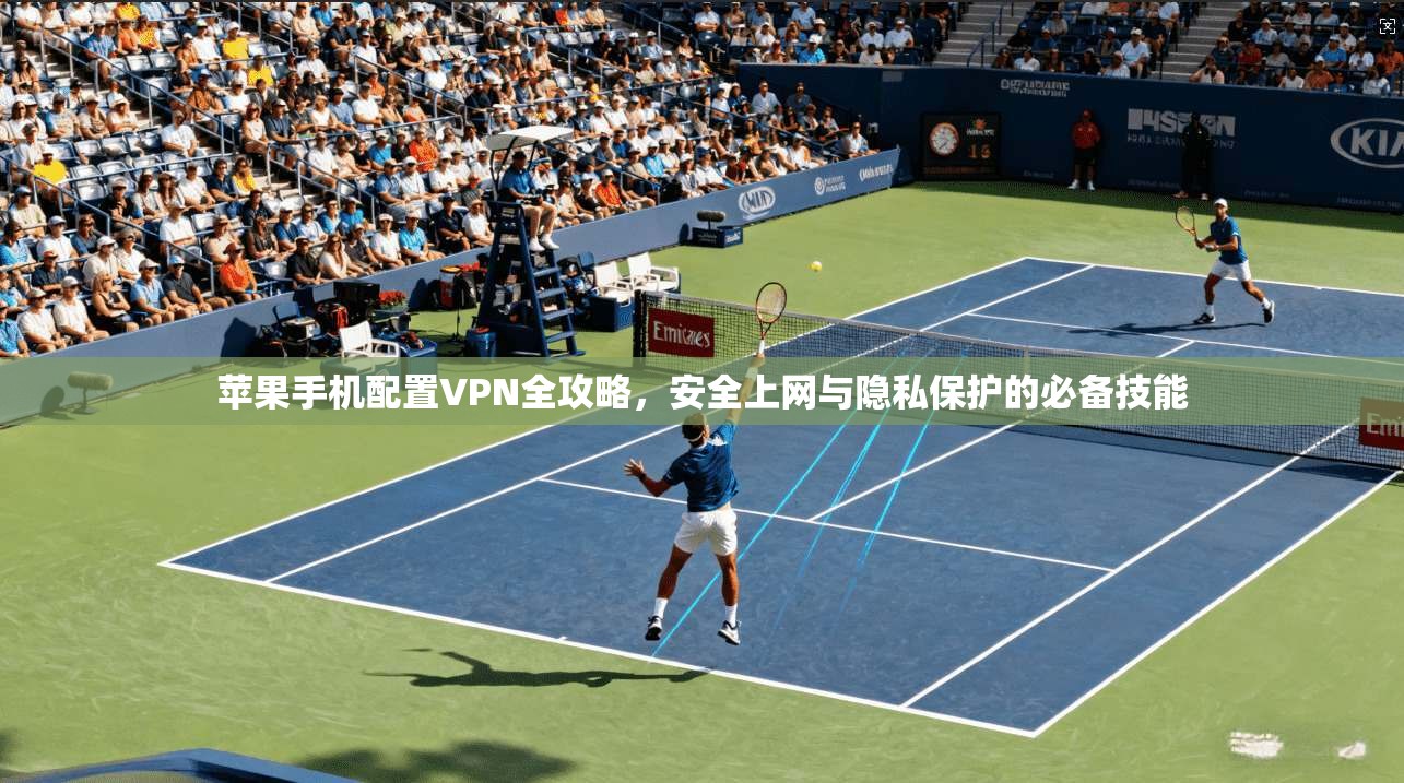 苹果手机配置VPN全攻略，安全上网与隐私保护的必备技能