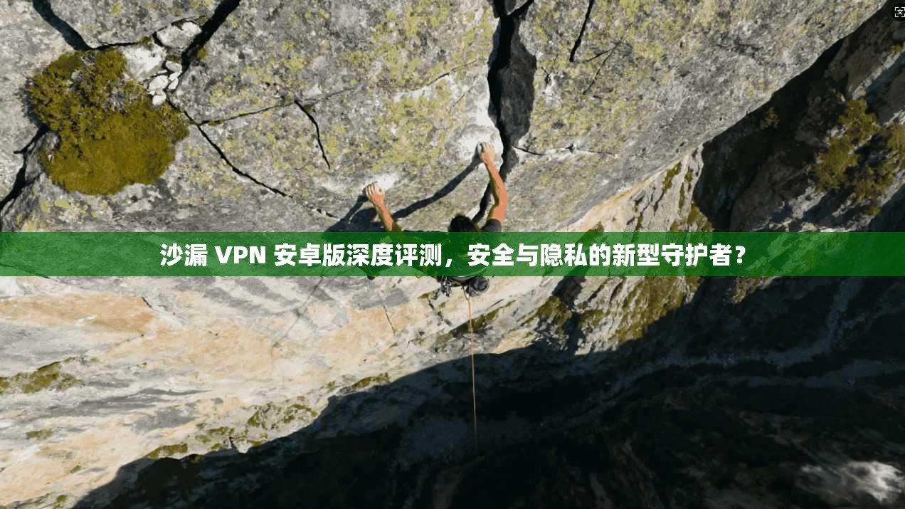 沙漏 VPN 安卓版深度评测，安全与隐私的新型守护者？