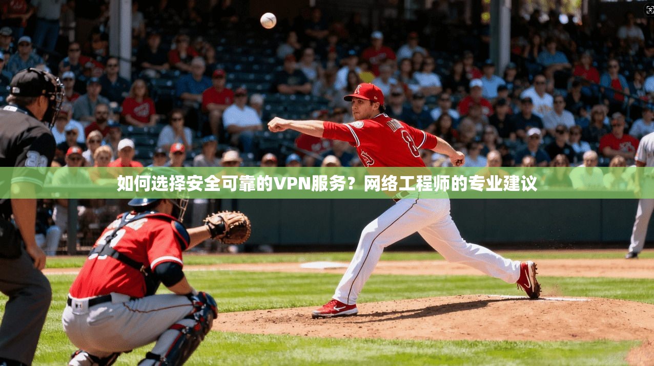 如何选择安全可靠的VPN服务？网络工程师的专业建议