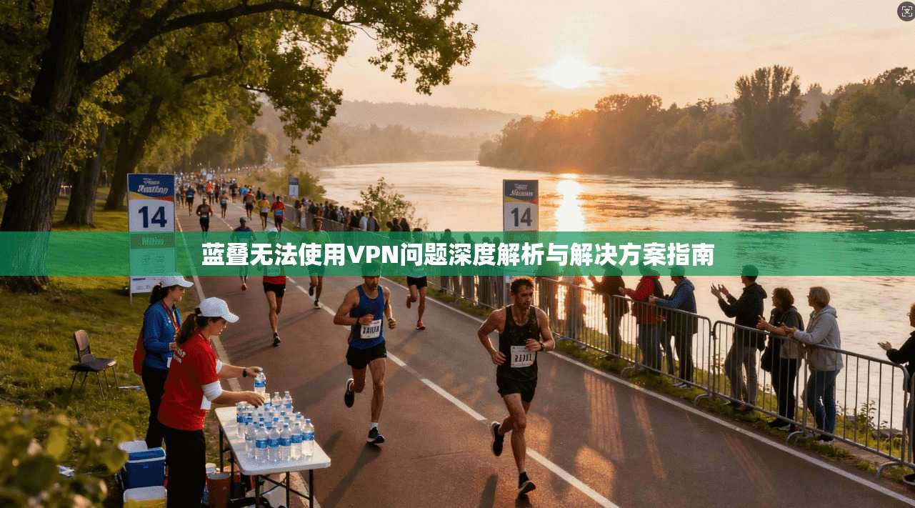 蓝叠无法使用VPN问题深度解析与解决方案指南