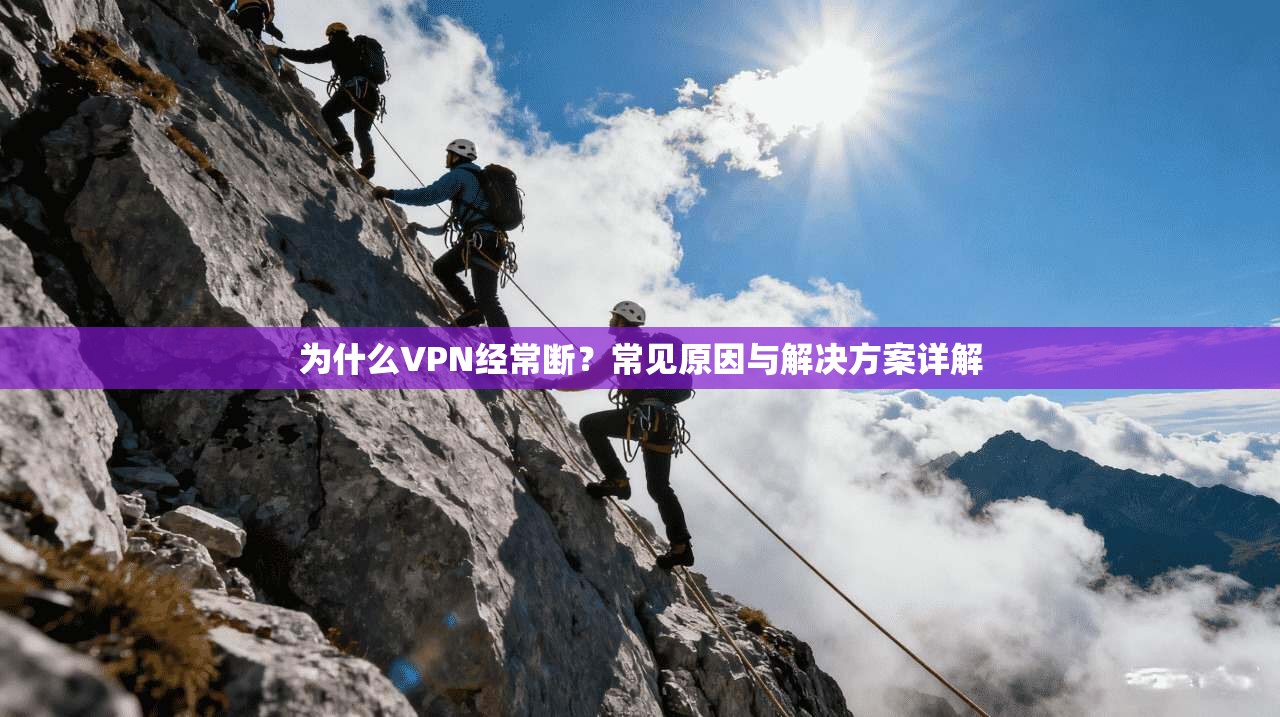 为什么VPN经常断？常见原因与解决方案详解