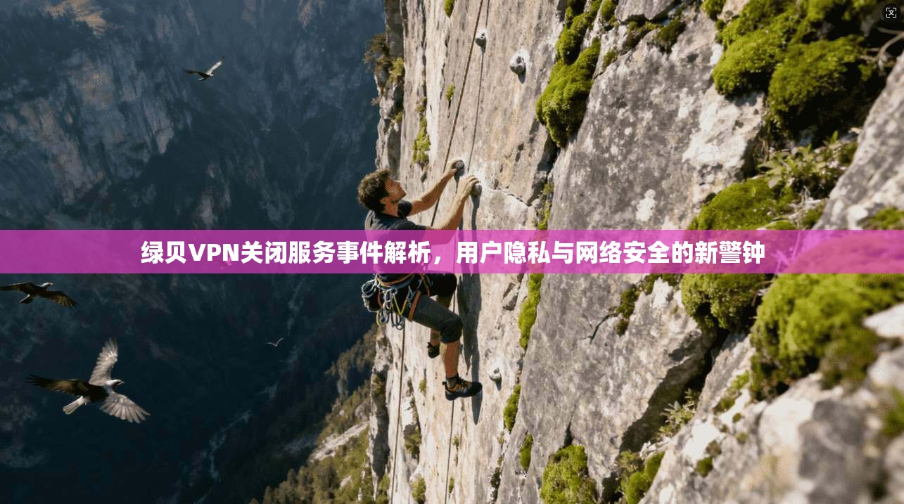 绿贝VPN关闭服务事件解析，用户隐私与网络安全的新警钟