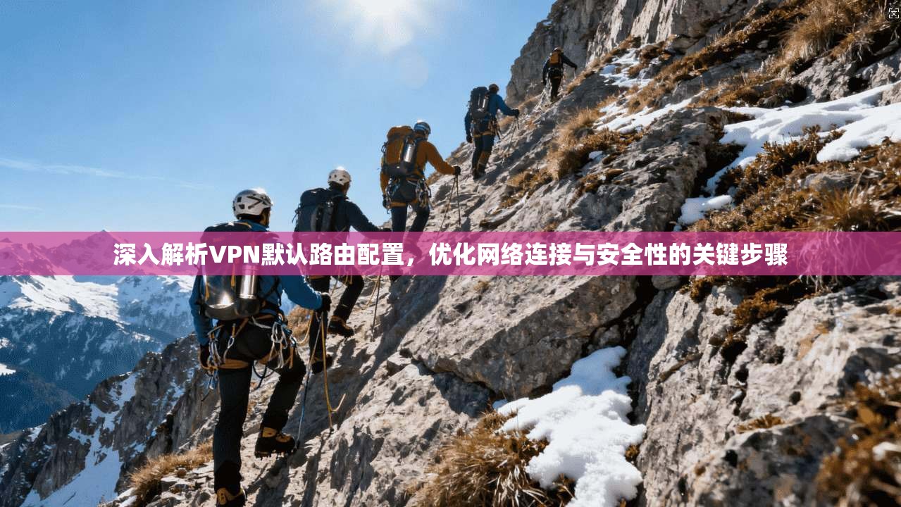深入解析VPN默认路由配置，优化网络连接与安全性的关键步骤