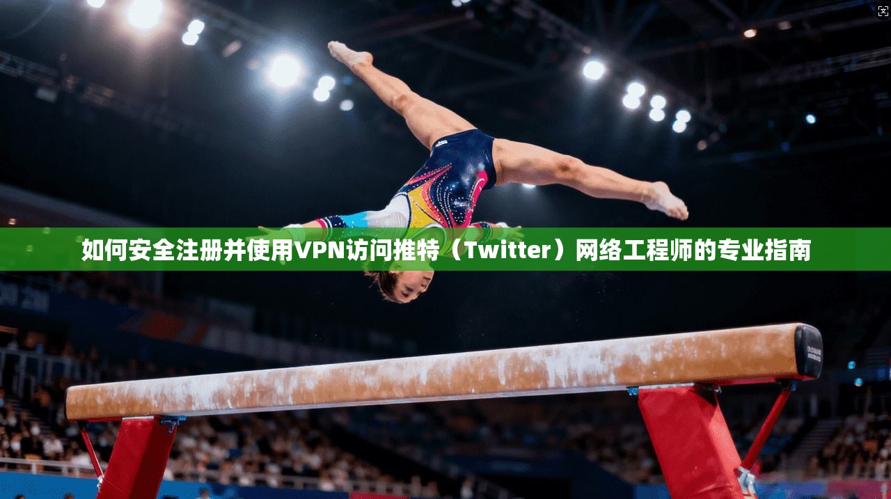 如何安全注册并使用VPN访问推特（Twitter）网络工程师的专业指南
