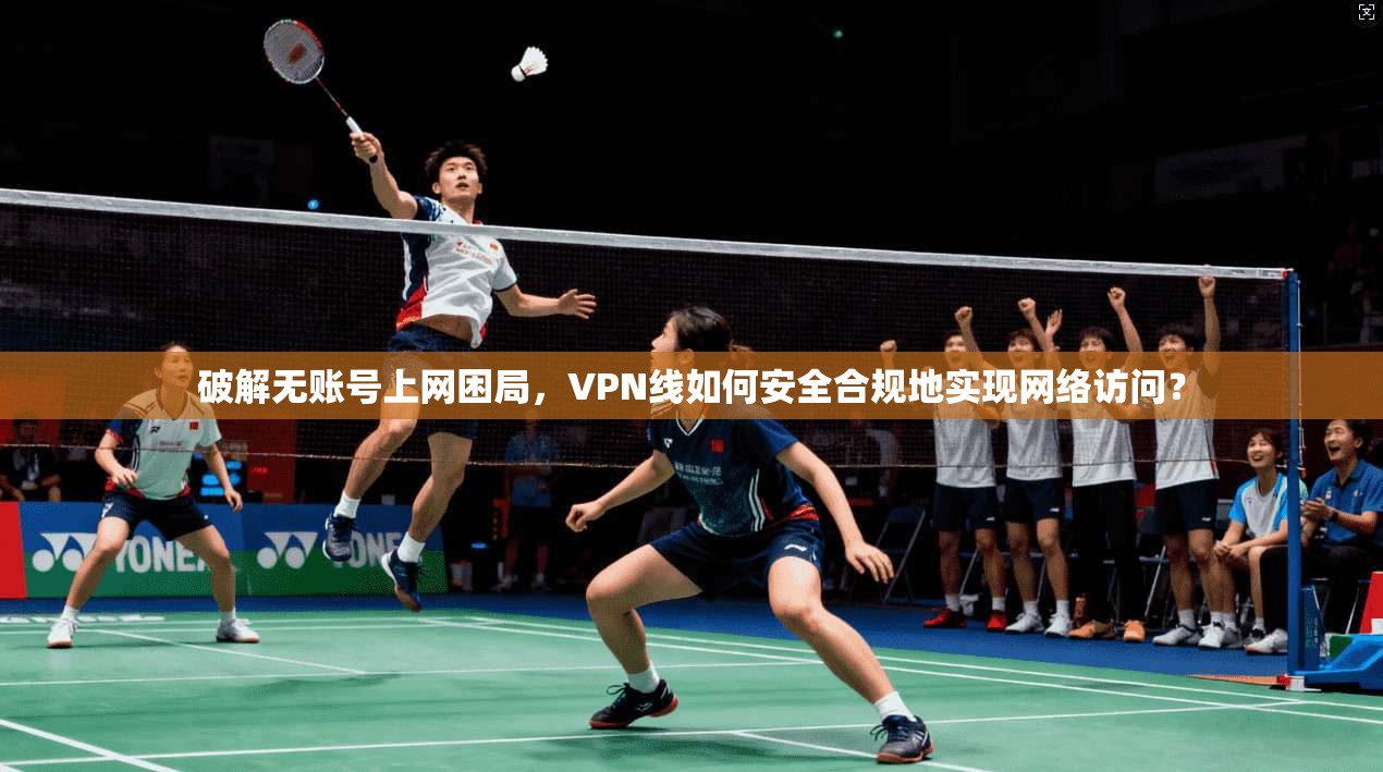破解无账号上网困局，VPN线如何安全合规地实现网络访问？