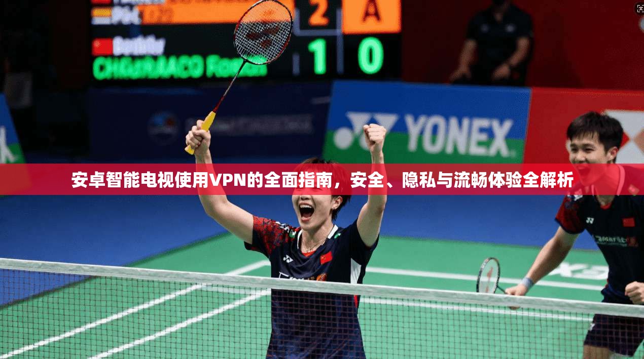 安卓智能电视使用VPN的全面指南，安全、隐私与流畅体验全解析