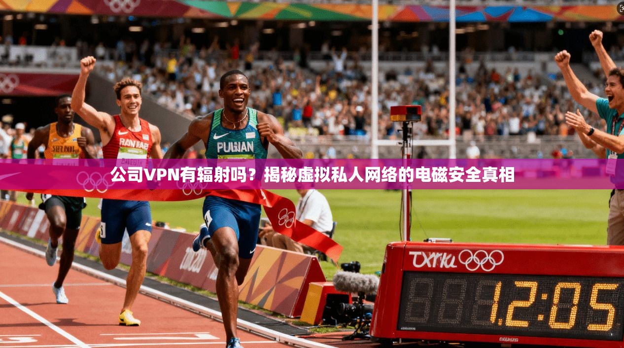 公司VPN有辐射吗？揭秘虚拟私人网络的电磁安全真相