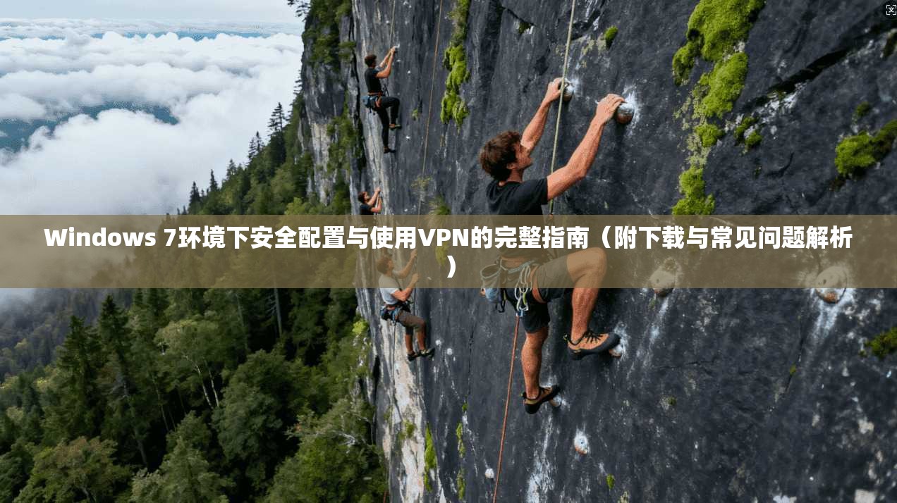 Windows 7环境下安全配置与使用VPN的完整指南（附下载与常见问题解析）