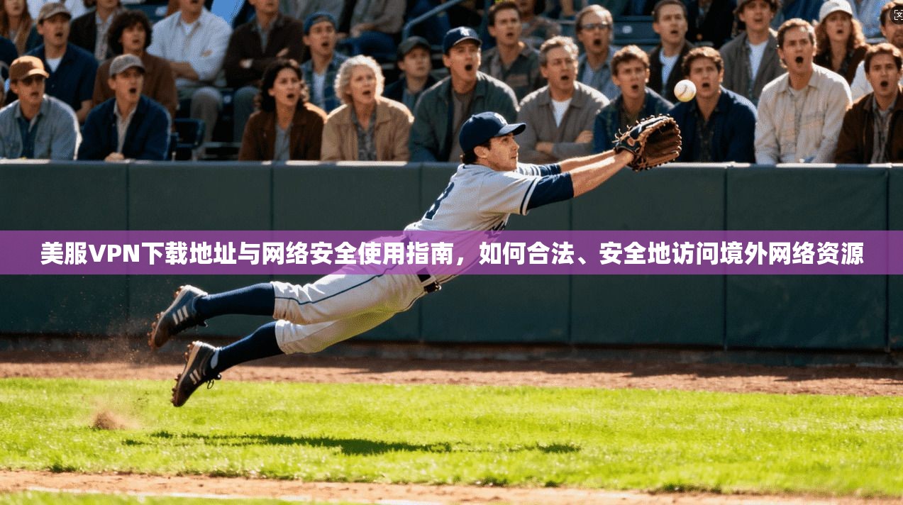 美服VPN下载地址与网络安全使用指南，如何合法、安全地访问境外网络资源