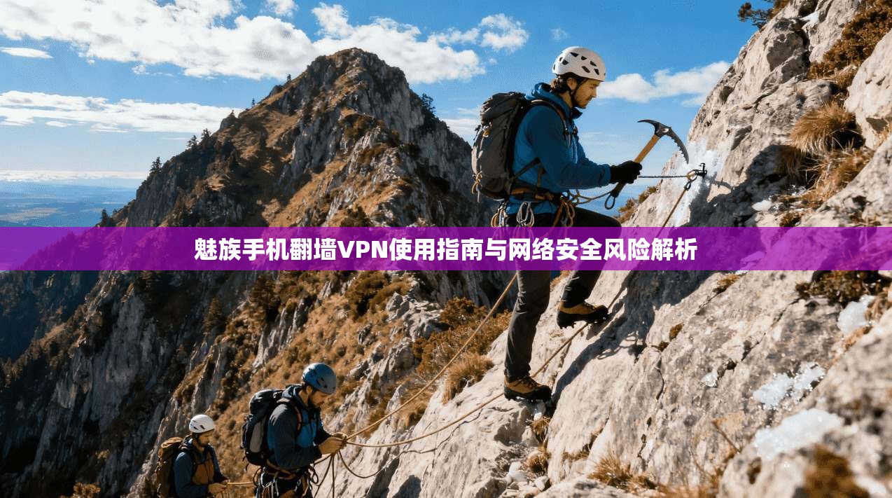 魅族手机翻墙VPN使用指南与网络安全风险解析