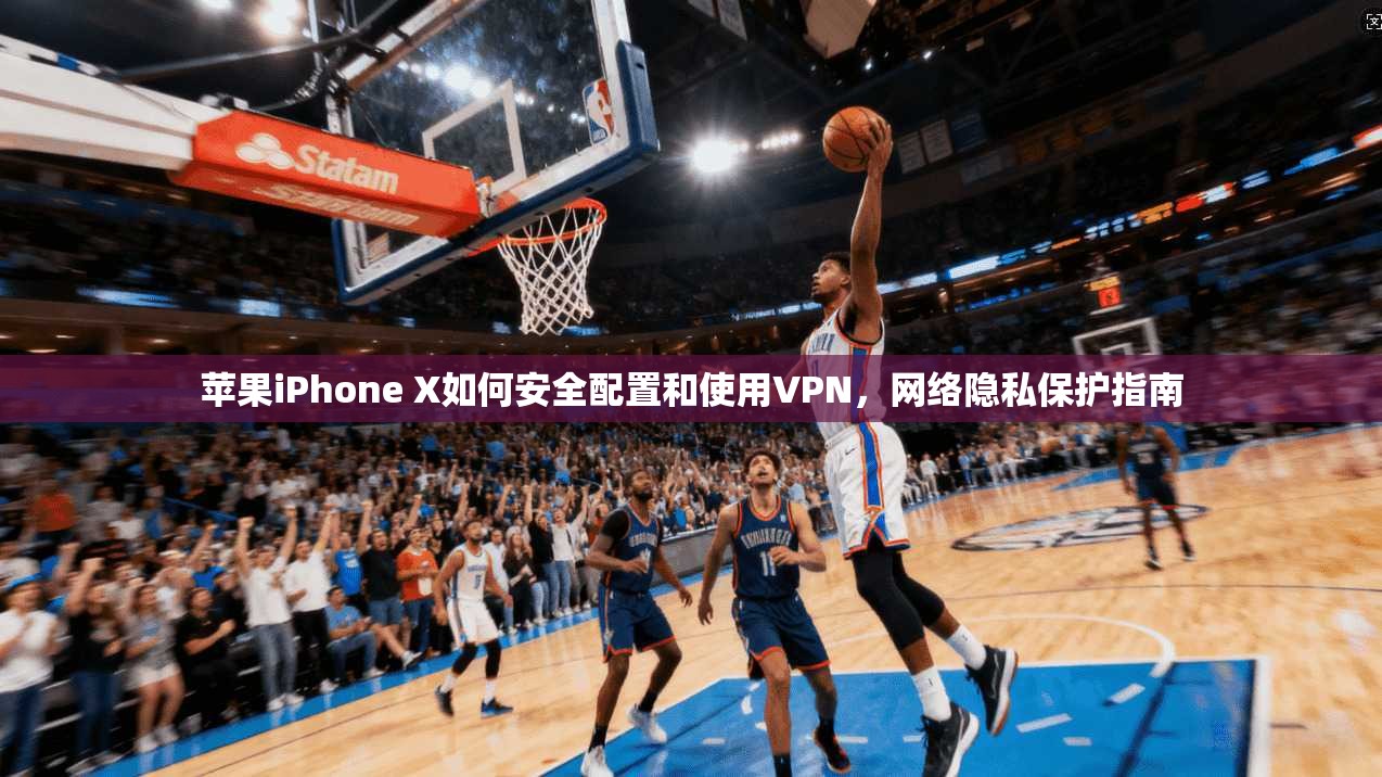 苹果iPhone X如何安全配置和使用VPN，网络隐私保护指南