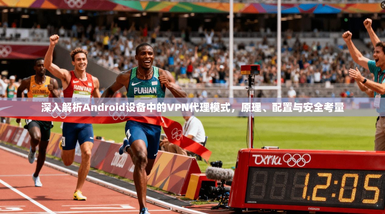 深入解析Android设备中的VPN代理模式，原理、配置与安全考量