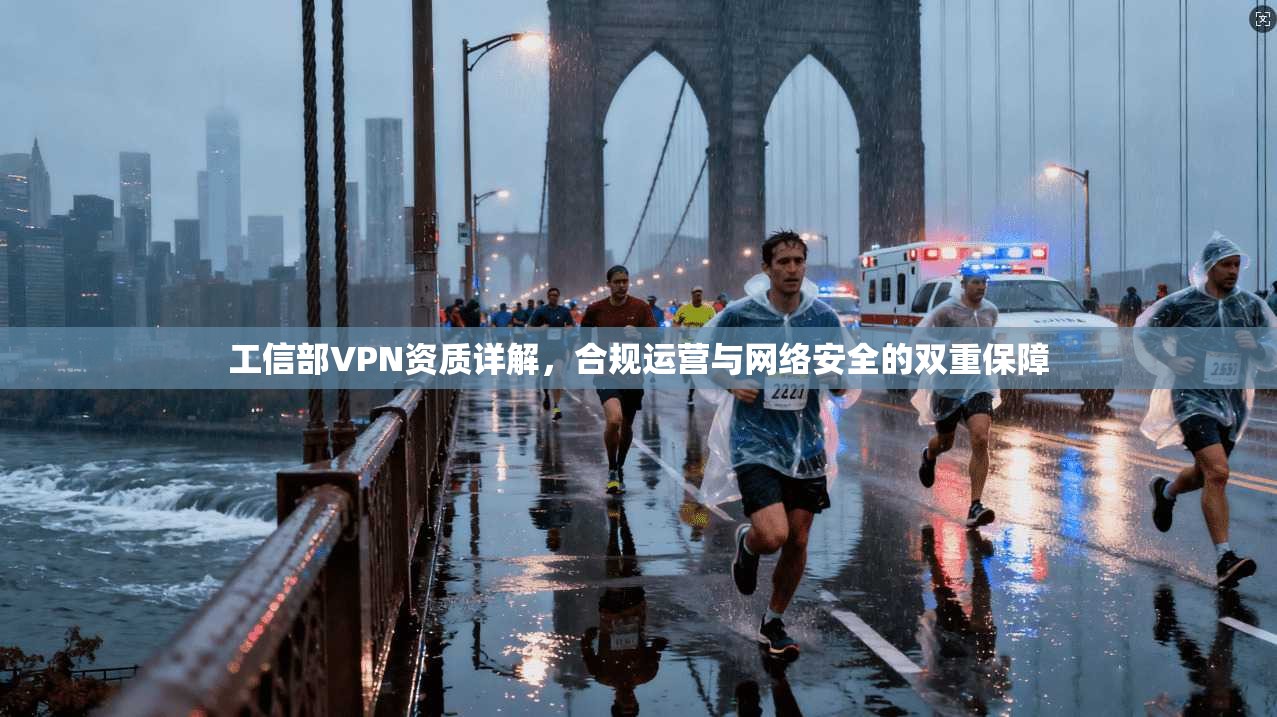 工信部VPN资质详解，合规运营与网络安全的双重保障