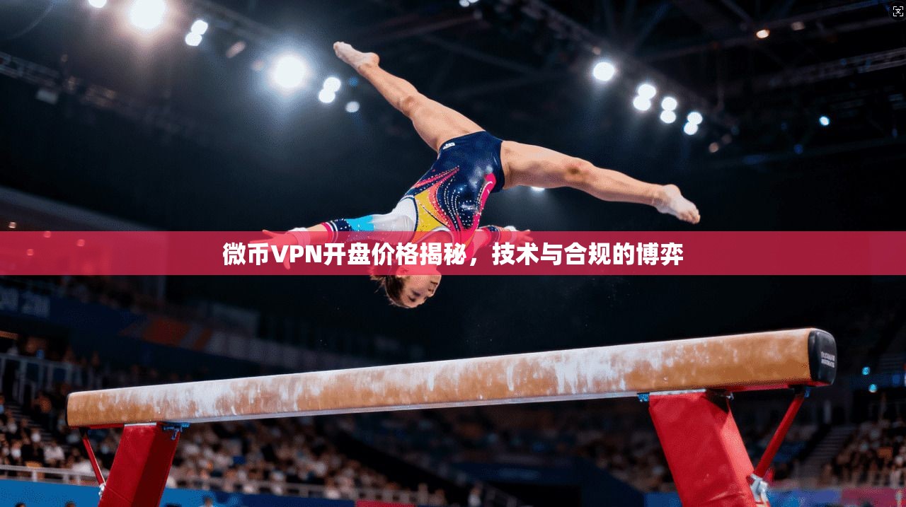 微币VPN开盘价格揭秘，技术与合规的博弈
