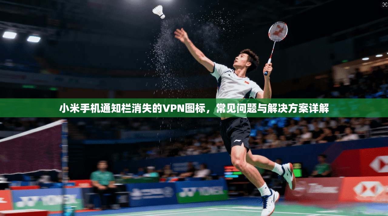 小米手机通知栏消失的VPN图标，常见问题与解决方案详解