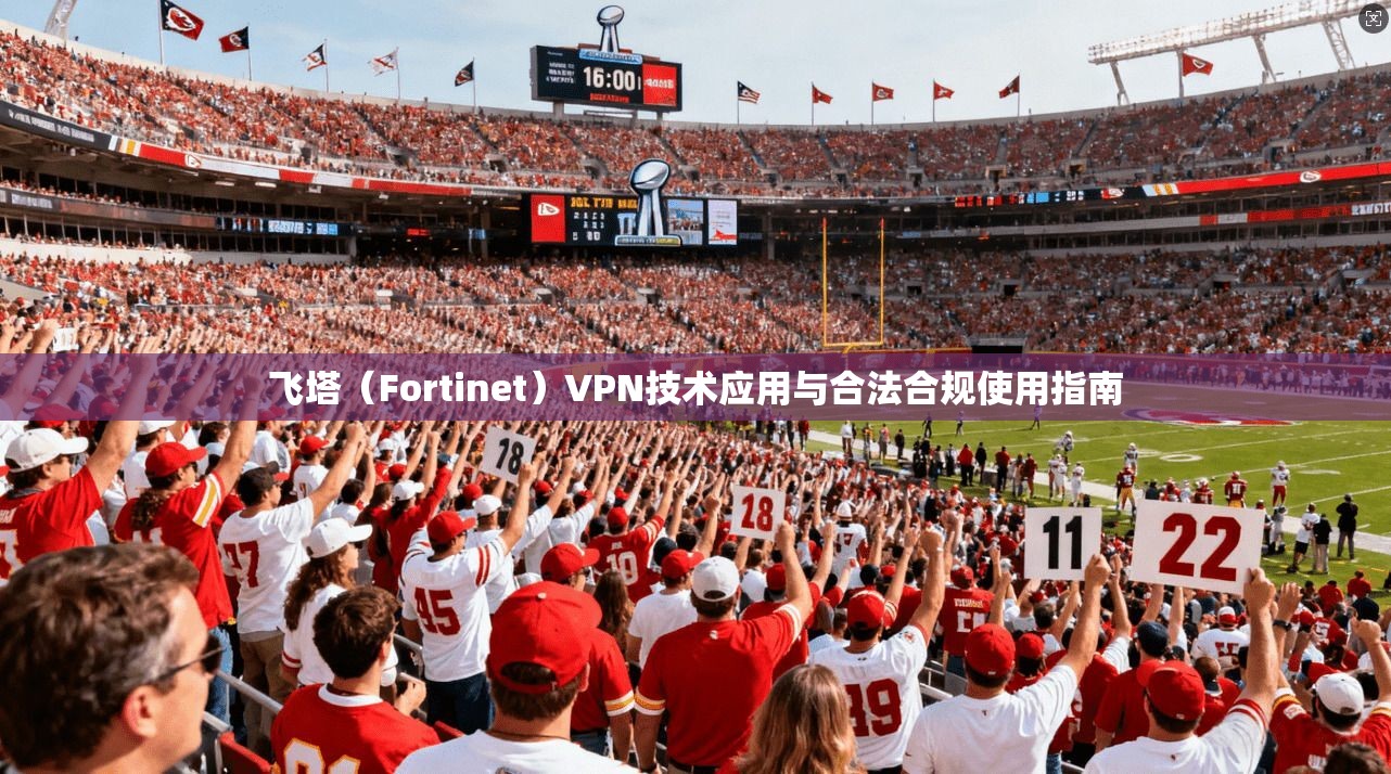 飞塔（Fortinet）VPN技术应用与合法合规使用指南