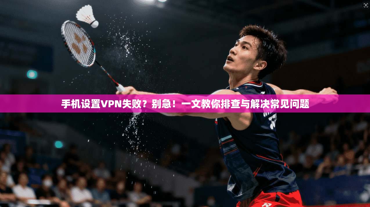 手机设置VPN失败？别急！一文教你排查与解决常见问题