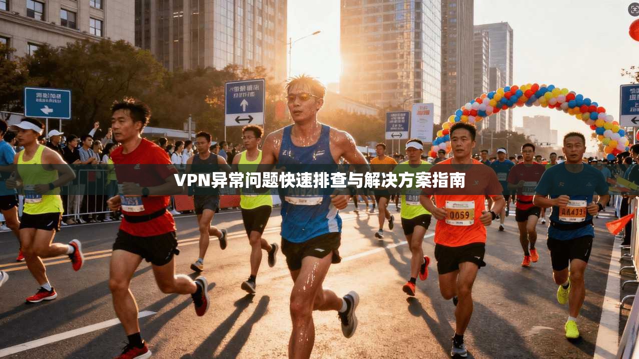 VPN异常问题快速排查与解决方案指南