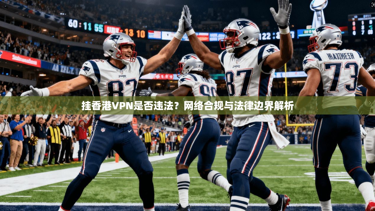 挂香港VPN是否违法？网络合规与法律边界解析