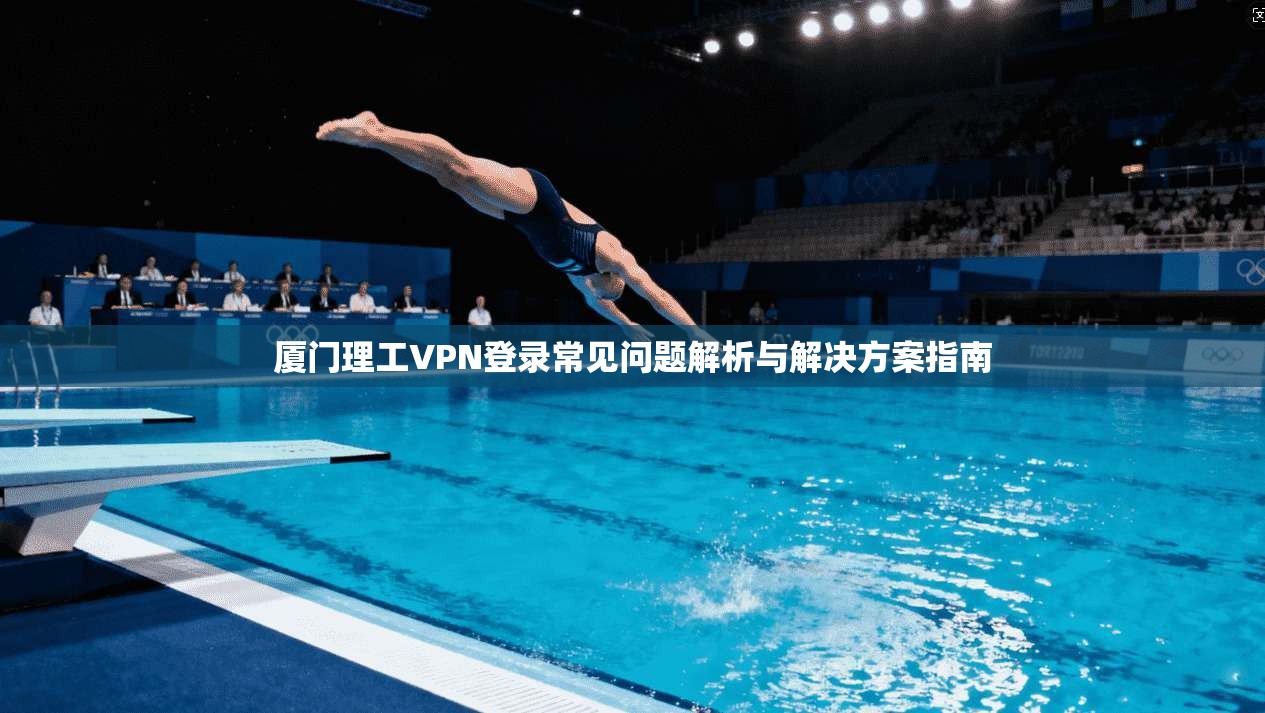 厦门理工VPN登录常见问题解析与解决方案指南