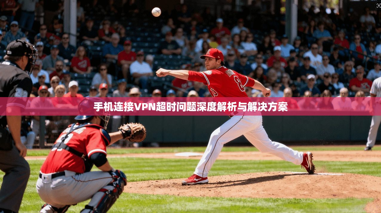 手机连接VPN超时问题深度解析与解决方案