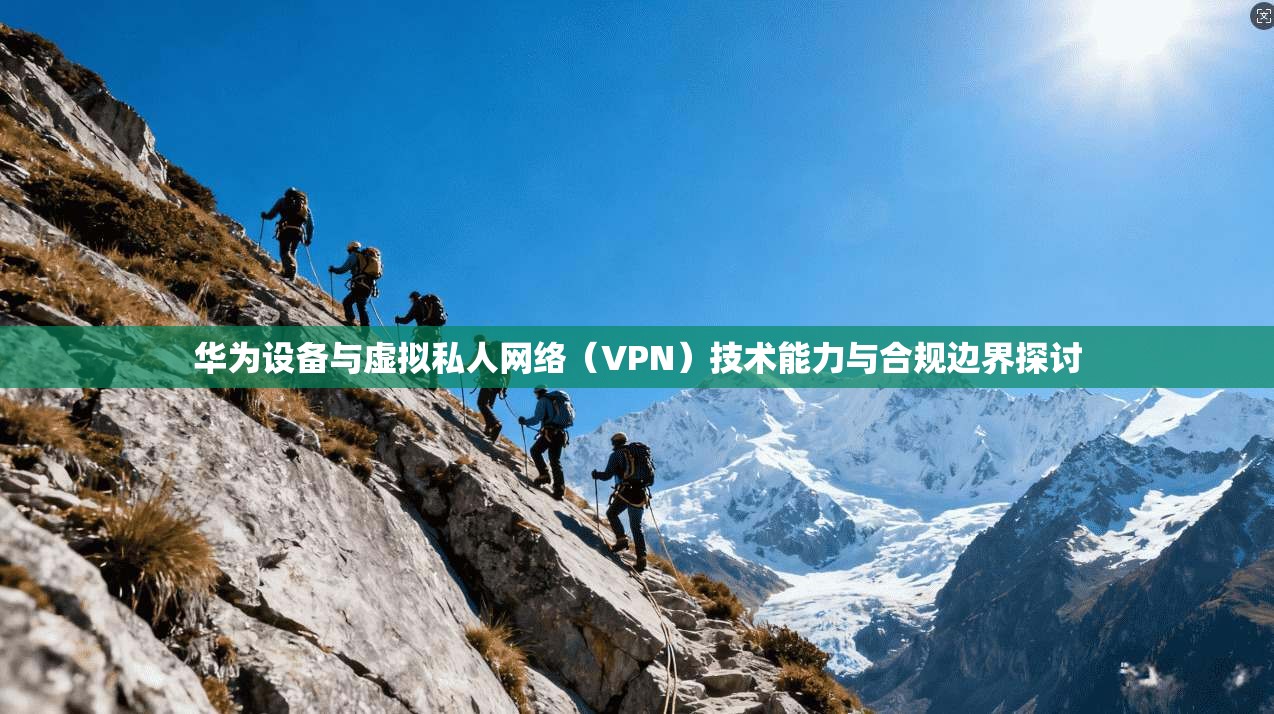 华为设备与虚拟私人网络（VPN）技术能力与合规边界探讨