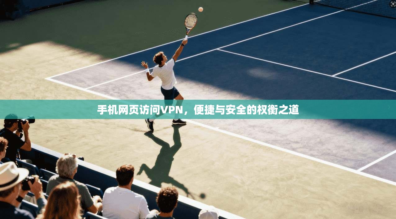 手机网页访问VPN，便捷与安全的权衡之道