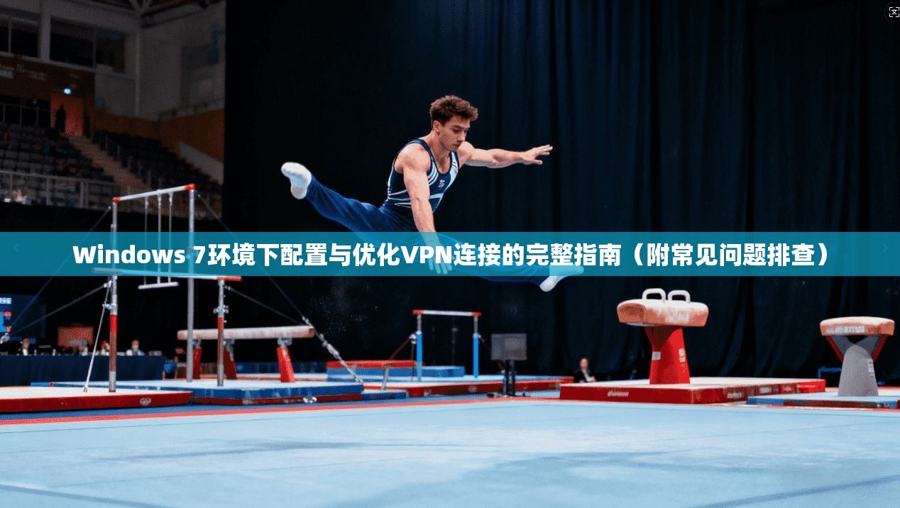 Windows 7环境下配置与优化VPN连接的完整指南（附常见问题排查）