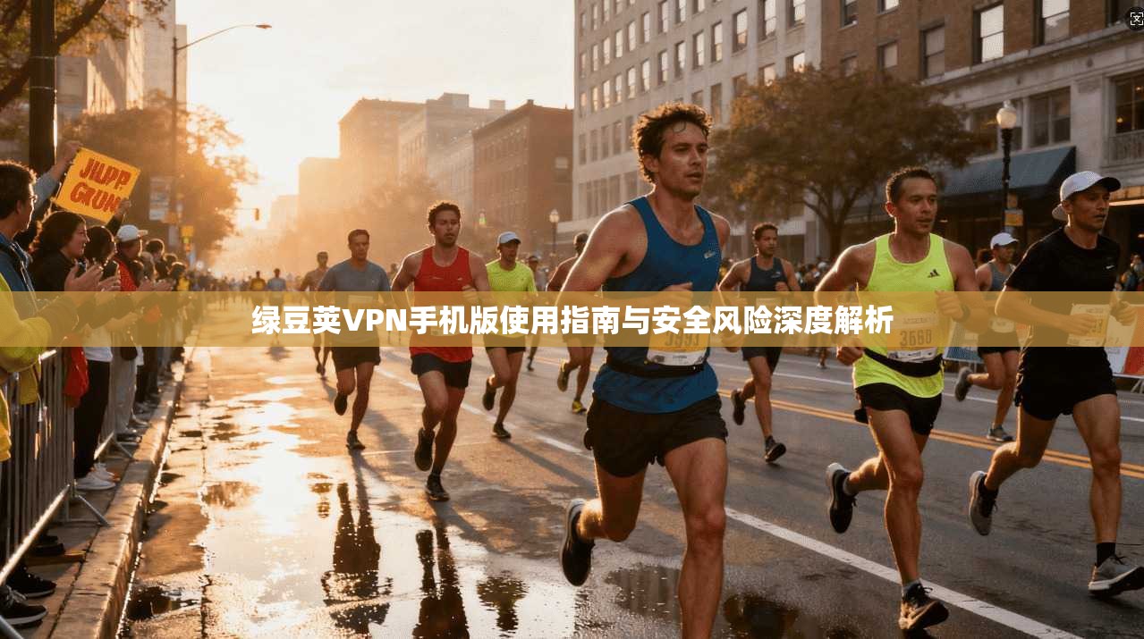 绿豆荚VPN手机版使用指南与安全风险深度解析