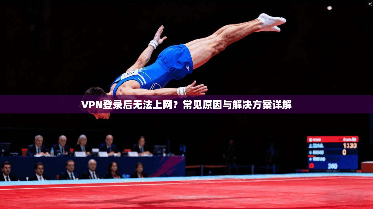 VPN登录后无法上网？常见原因与解决方案详解