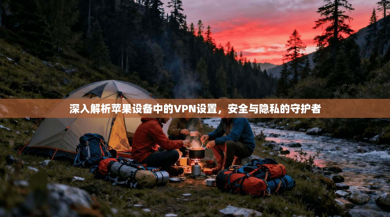 深入解析苹果设备中的VPN设置，安全与隐私的守护者