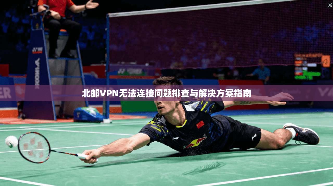 北邮VPN无法连接问题排查与解决方案指南