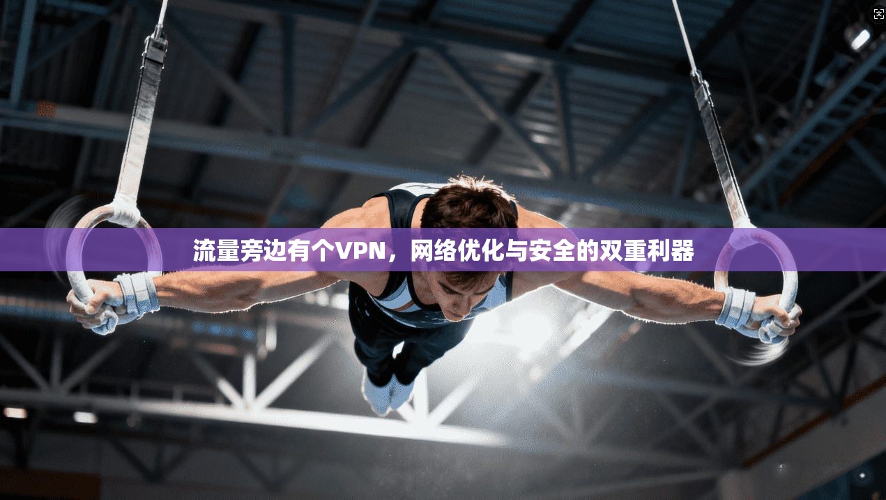 流量旁边有个VPN，网络优化与安全的双重利器