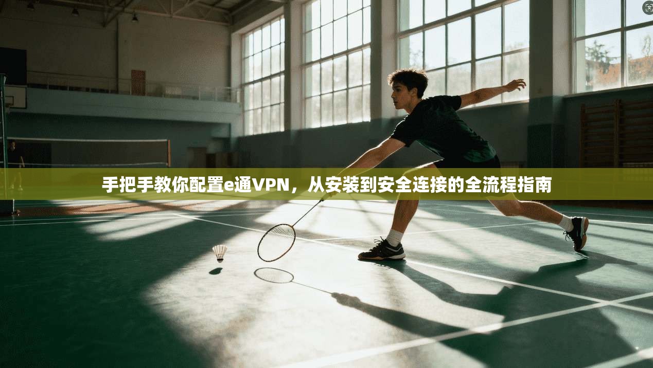 手把手教你配置e通VPN，从安装到安全连接的全流程指南