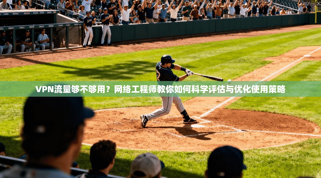 VPN流量够不够用？网络工程师教你如何科学评估与优化使用策略