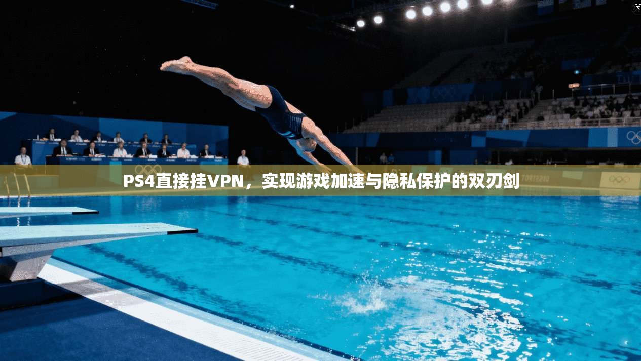PS4直接挂VPN，实现游戏加速与隐私保护的双刃剑