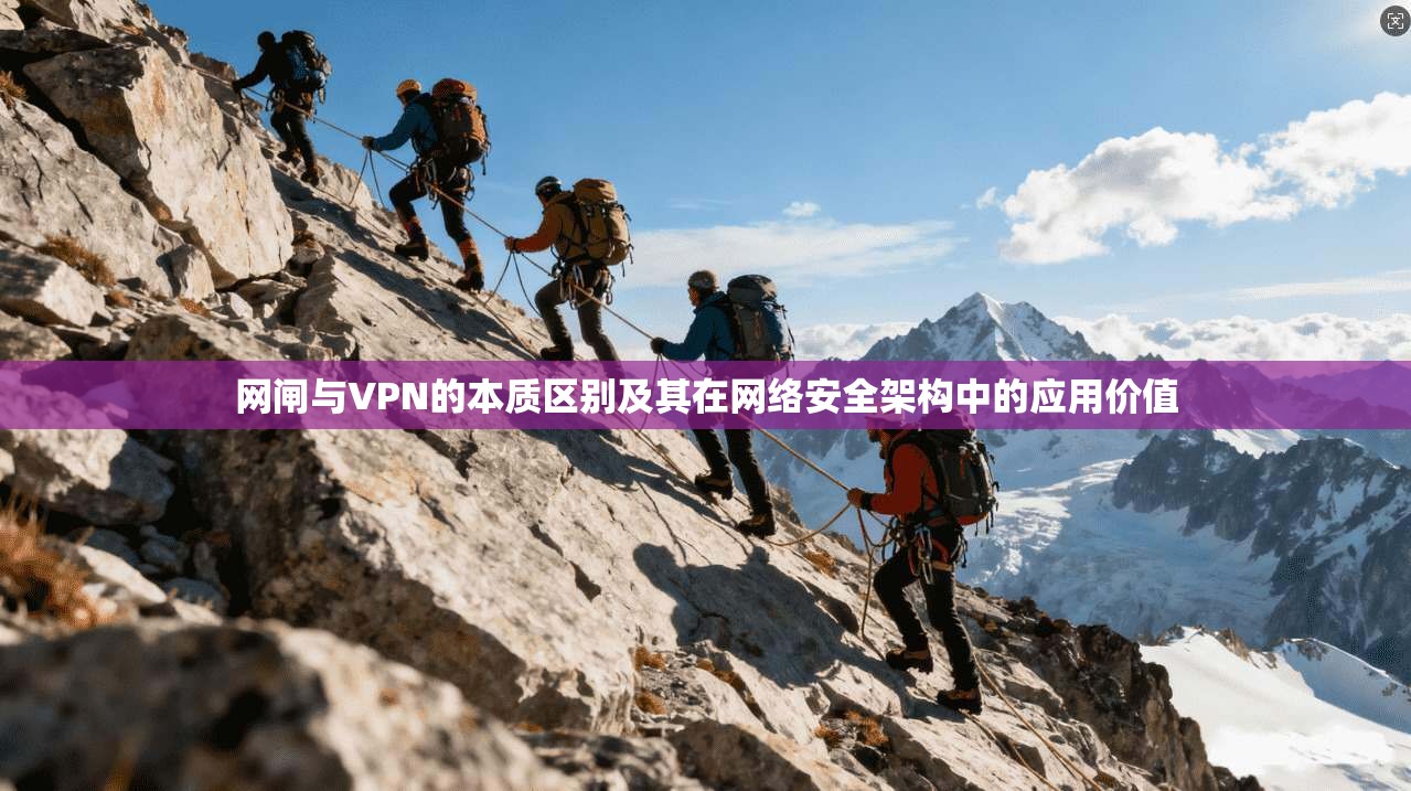 网闸与VPN的本质区别及其在网络安全架构中的应用价值
