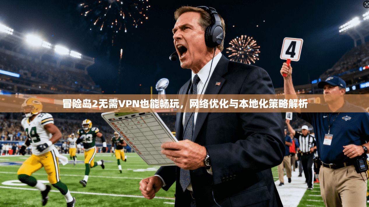 冒险岛2无需VPN也能畅玩，网络优化与本地化策略解析