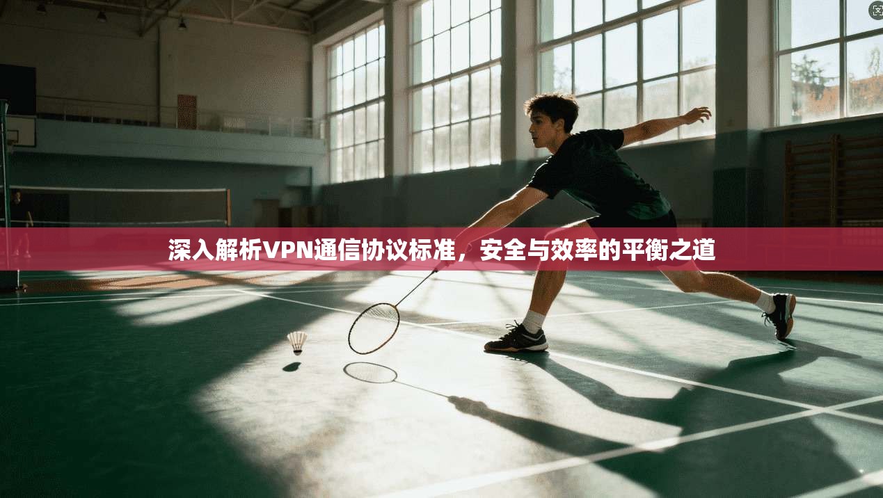 深入解析VPN通信协议标准，安全与效率的平衡之道