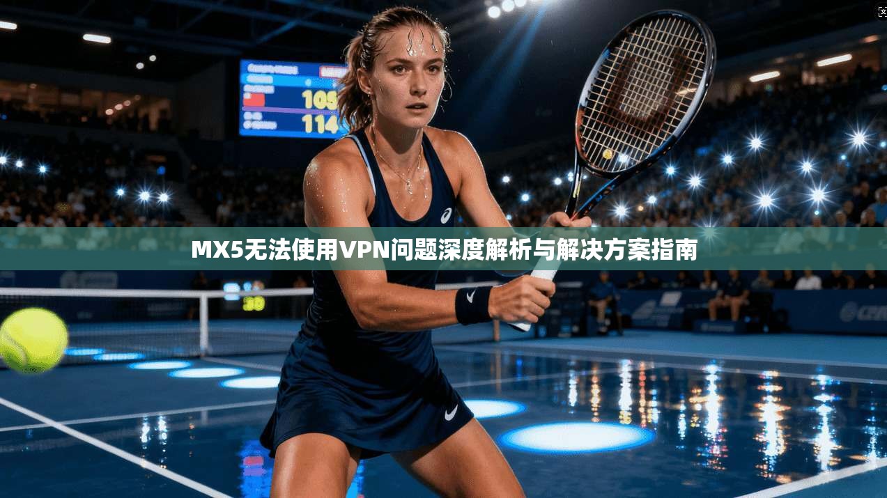 MX5无法使用VPN问题深度解析与解决方案指南