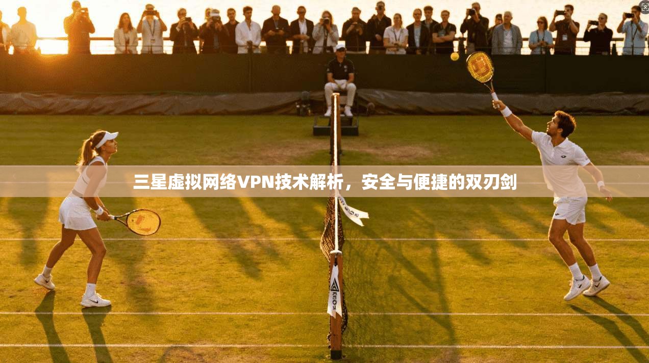 三星虚拟网络VPN技术解析，安全与便捷的双刃剑