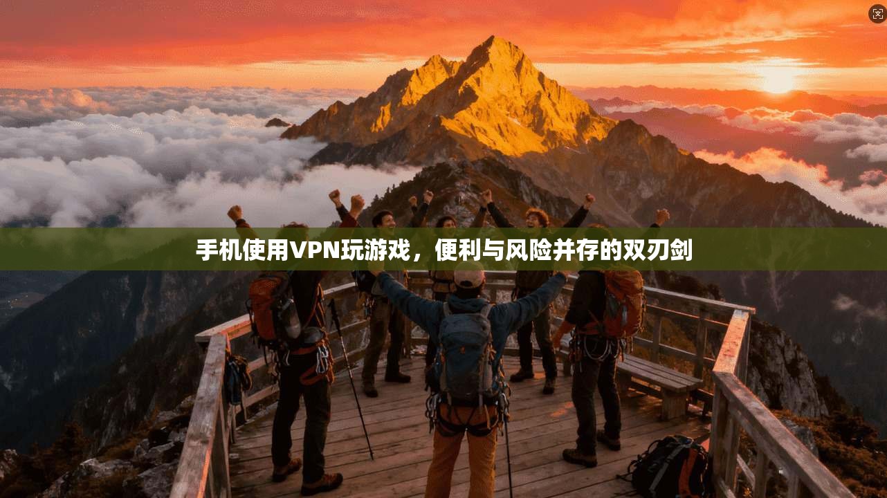 手机使用VPN玩游戏，便利与风险并存的双刃剑