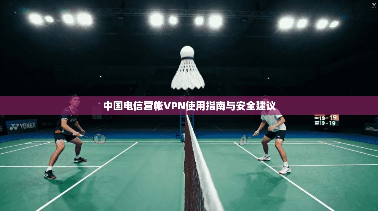 中国电信营帐VPN使用指南与安全建议